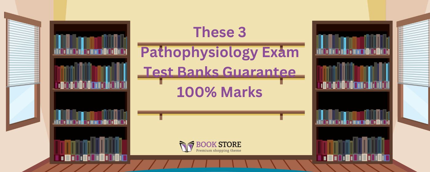 These 3 Pathophysiology Exam Test Banks Guarantee 100% Marks